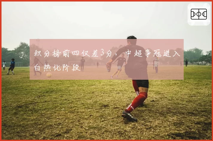 积分榜前四仅差3分,中超争冠进入白热化阶段