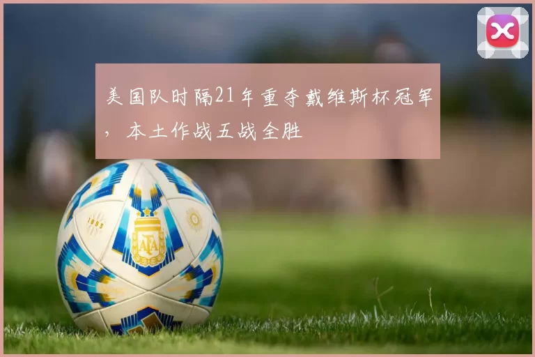 美国队时隔21年重夺戴维斯杯冠军,本土作战五战全胜