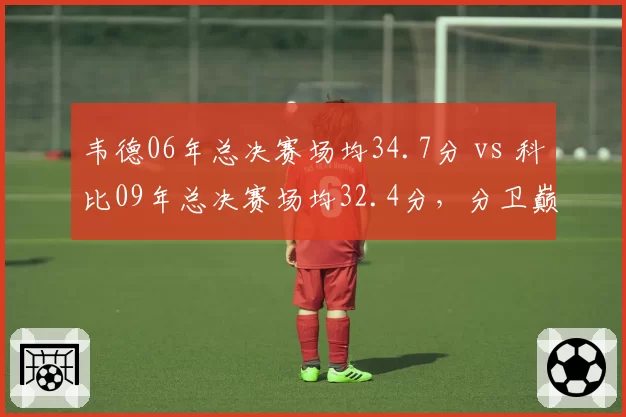 韦德06年总决赛场均34.7分 vs 科比09年总决赛场均32.4分,分卫巅峰对决