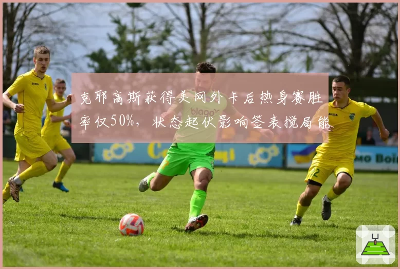 克耶高斯获得美网外卡后热身赛胜率仅50%，状态起伏影响签表搅局能力