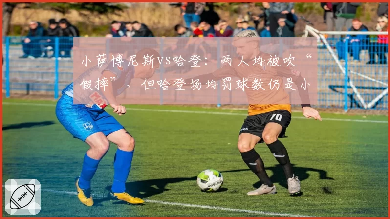 小萨博尼斯vs哈登：两人均被吹“假摔”，但哈登场均罚球数仍是小萨三倍引争议