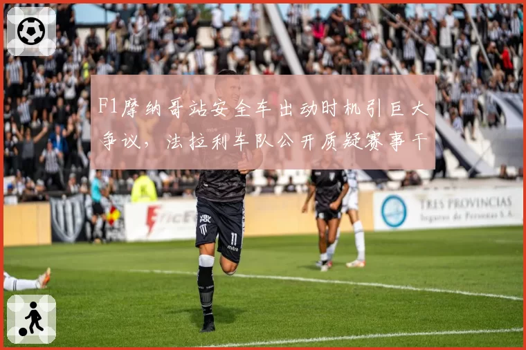 F1摩纳哥站安全车出动时机引巨大争议,法拉利车队公开质疑赛事干事裁决