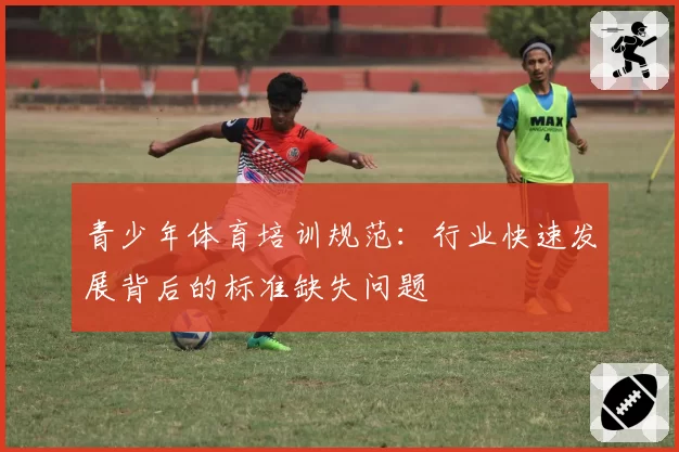 青少年体育培训规范:行业快速发展背后的标准缺失问题