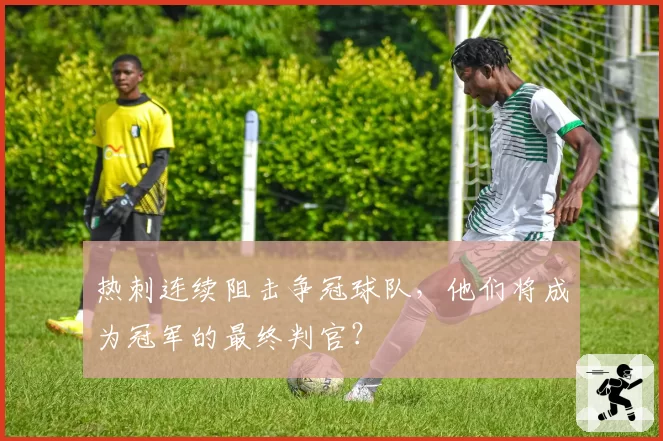 热刺连续阻击争冠球队，他们将成为冠军的最终判官？