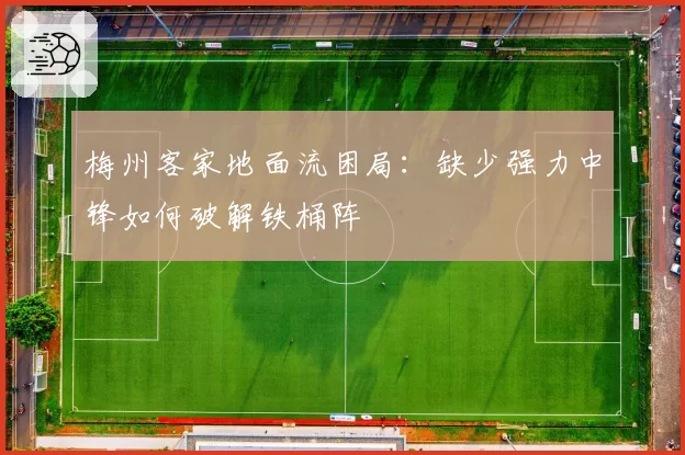 梅州客家地面流困局:缺少强力中锋如何破解铁桶阵