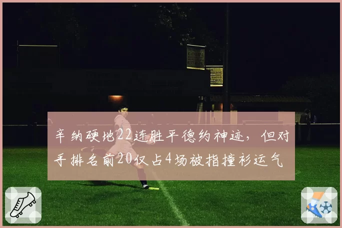 辛纳硬地22连胜平德约神迹，但对手排名前20仅占4场被指撞衫运气