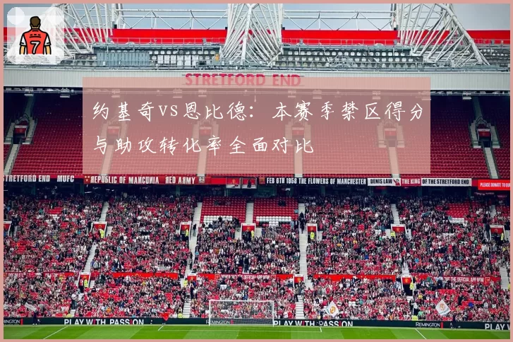 约基奇vs恩比德:本赛季禁区得分与助攻转化率全面对比