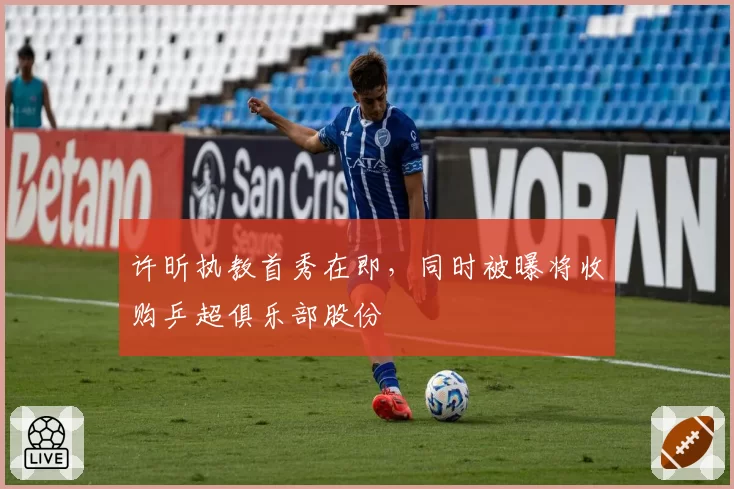 许昕执教首秀在即,同时被曝将收购乒超俱乐部股份