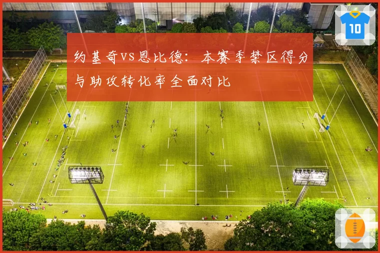 约基奇vs恩比德:本赛季禁区得分与助攻转化率全面对比