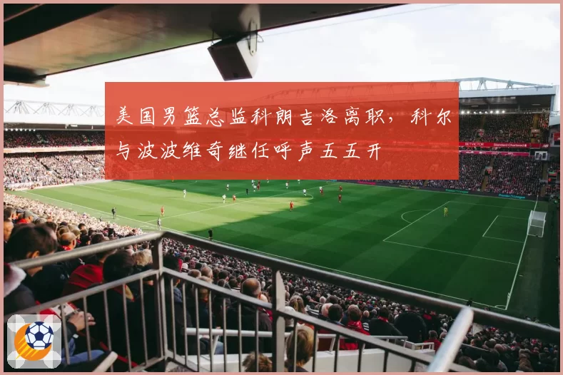 美国男篮总监科朗吉洛离职，科尔与波波维奇继任呼声五五开